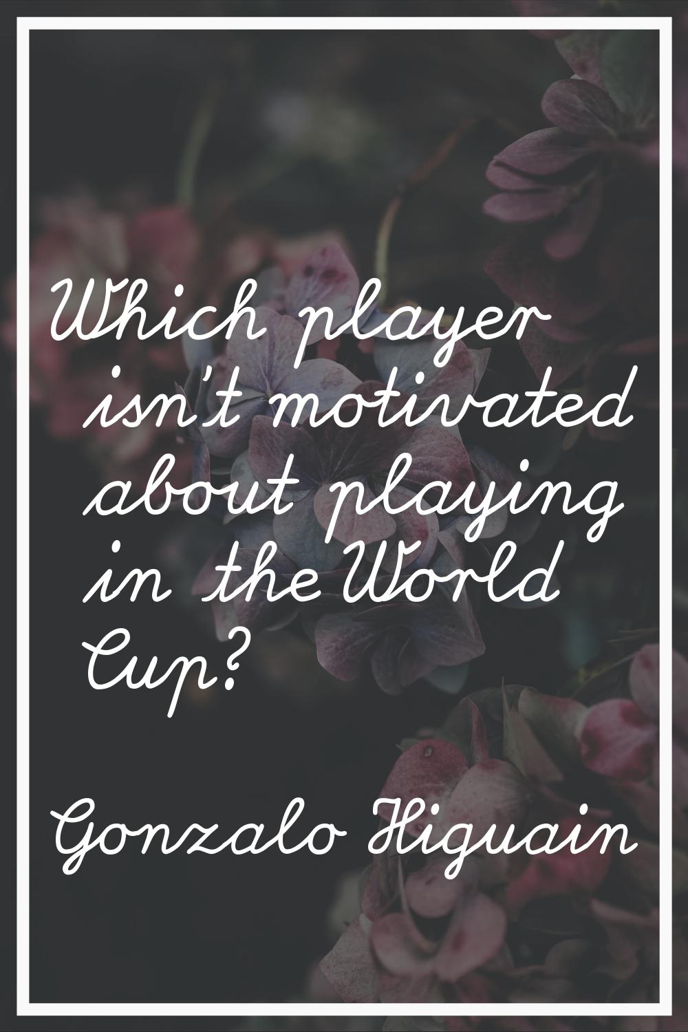 Which player isn't motivated about playing in the World Cup?