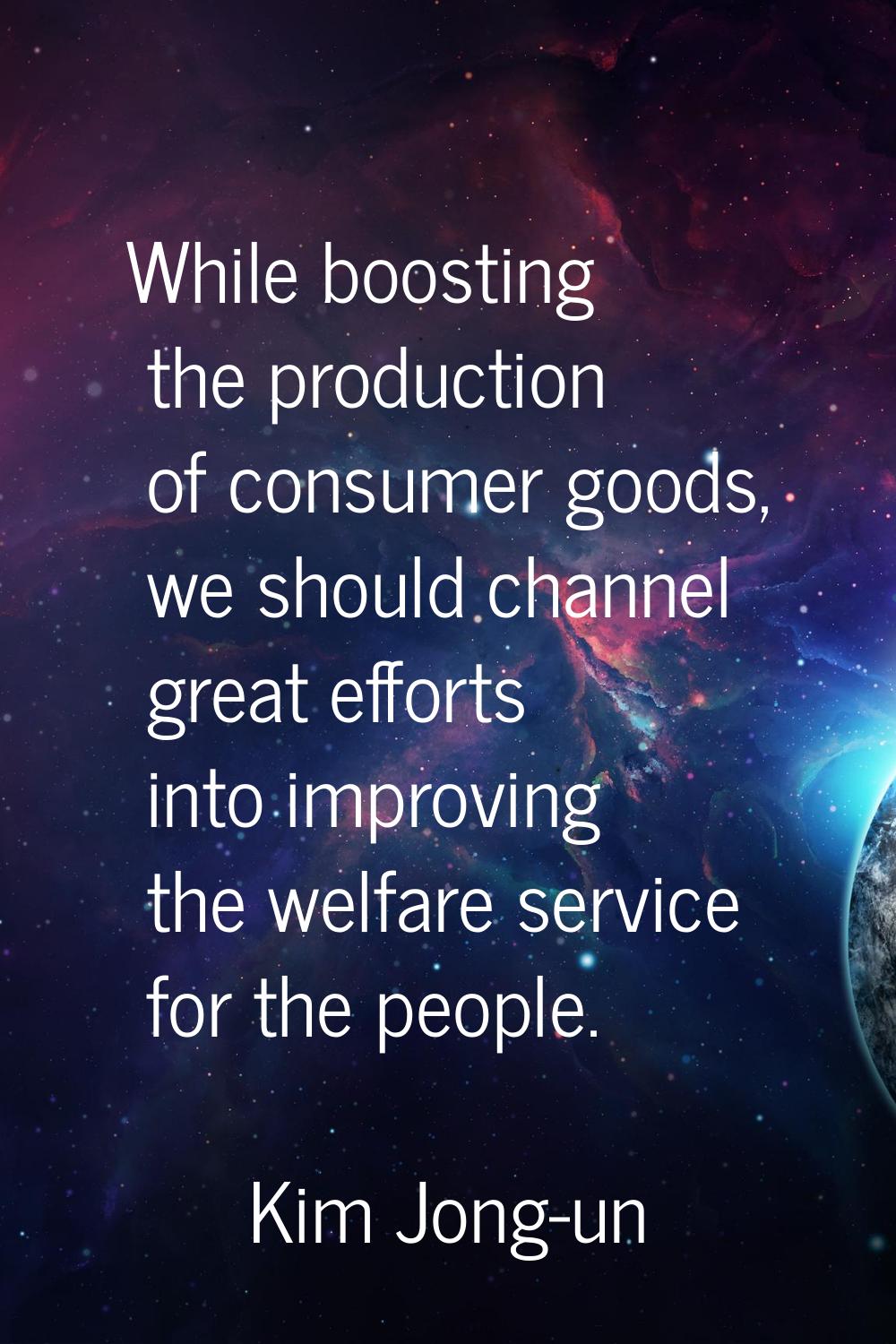 While boosting the production of consumer goods, we should channel great efforts into improving the