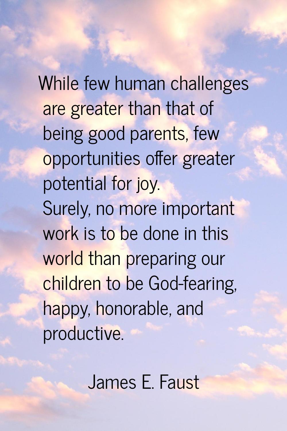 While few human challenges are greater than that of being good parents, few opportunities offer gre