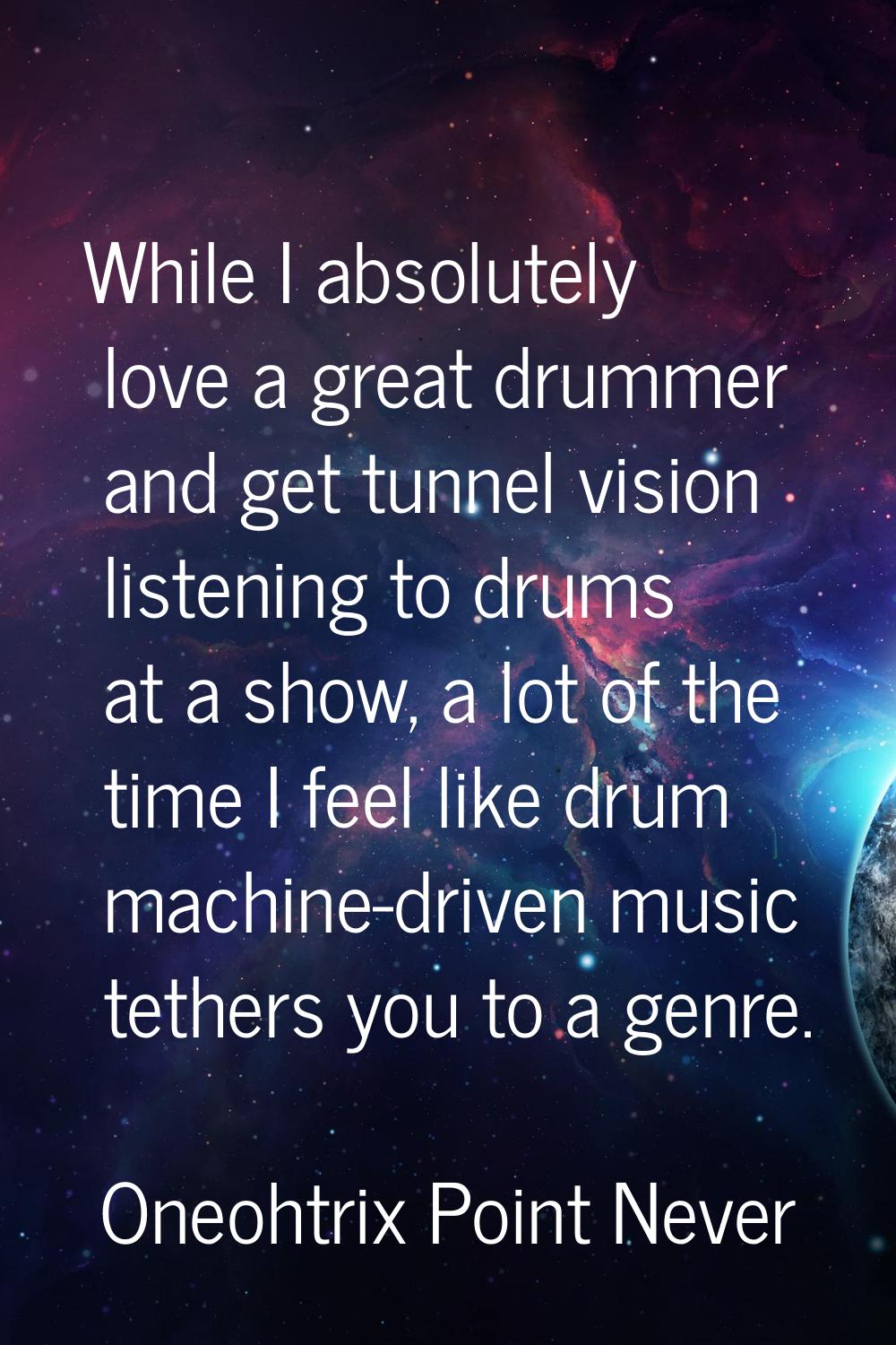 While I absolutely love a great drummer and get tunnel vision listening to drums at a show, a lot o