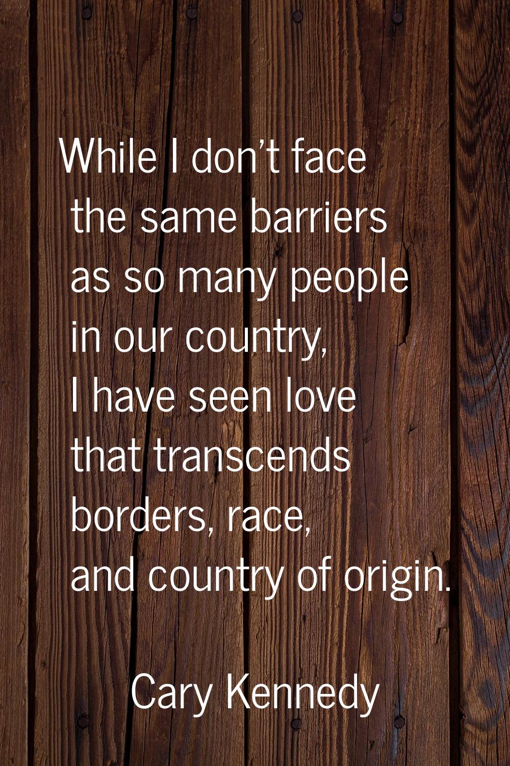 While I don't face the same barriers as so many people in our country, I have seen love that transc
