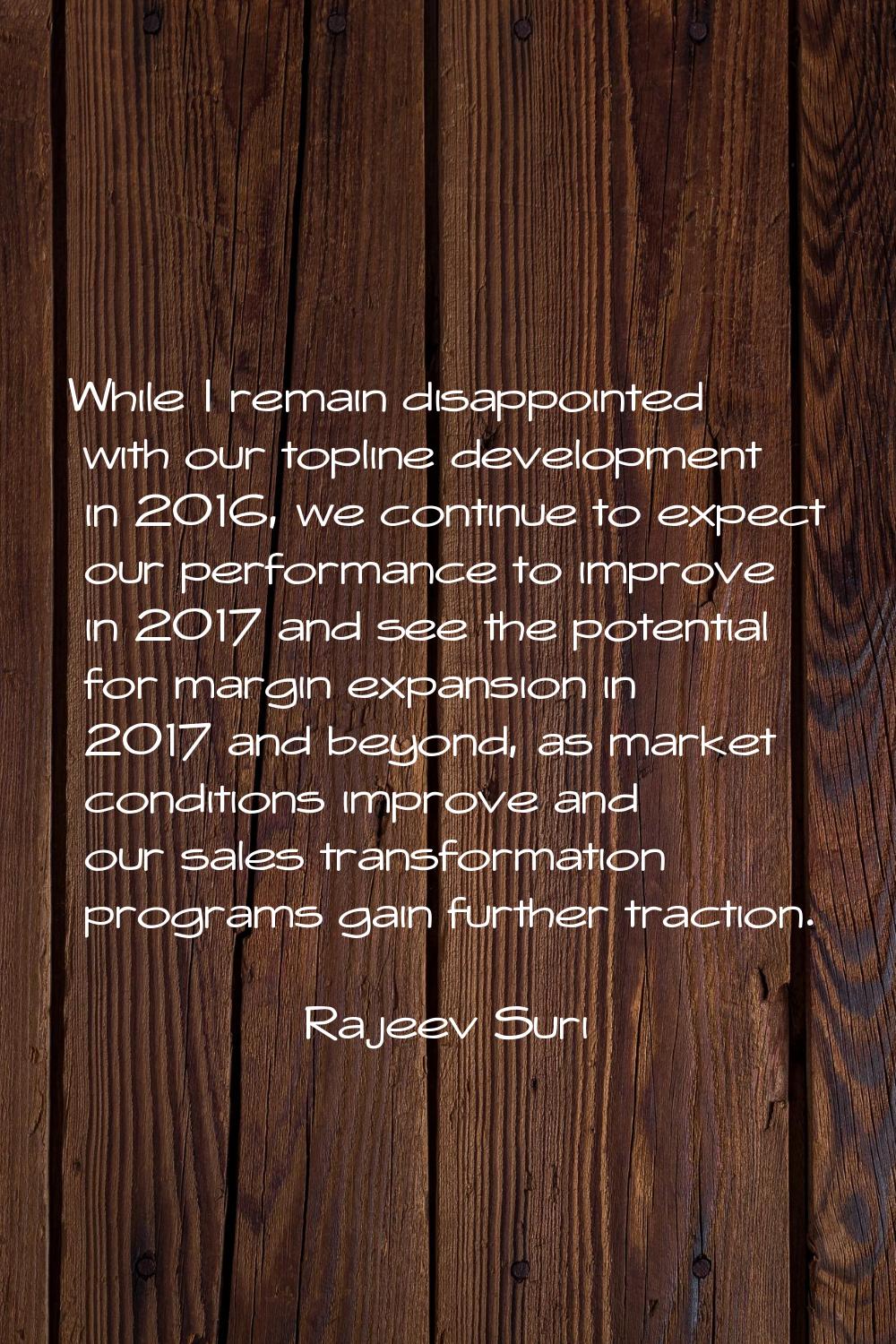 While I remain disappointed with our topline development in 2016, we continue to expect our perform
