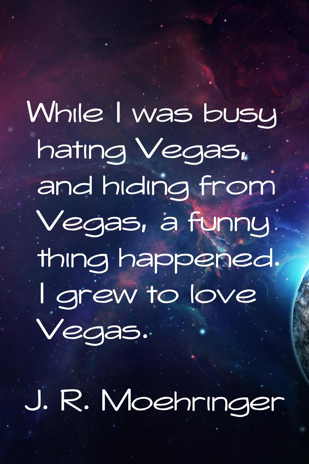 While I was busy hating Vegas, and hiding from Vegas, a funny thing happened. I grew to love Vegas.