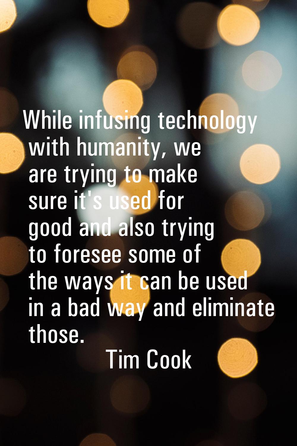 While infusing technology with humanity, we are trying to make sure it's used for good and also try