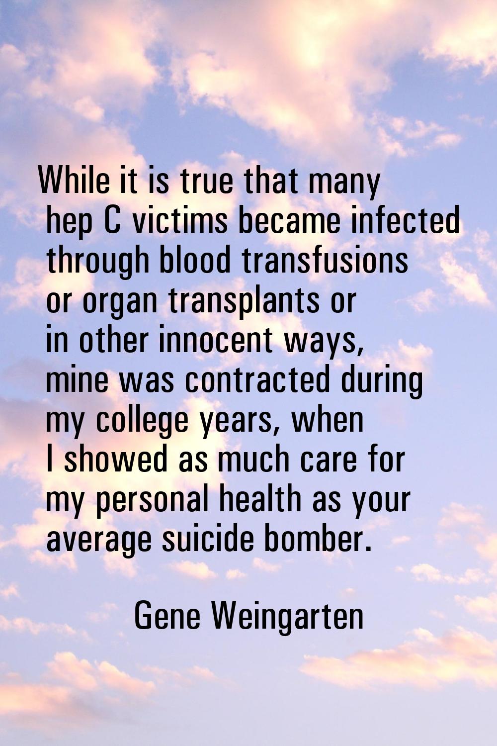 While it is true that many hep C victims became infected through blood transfusions or organ transp