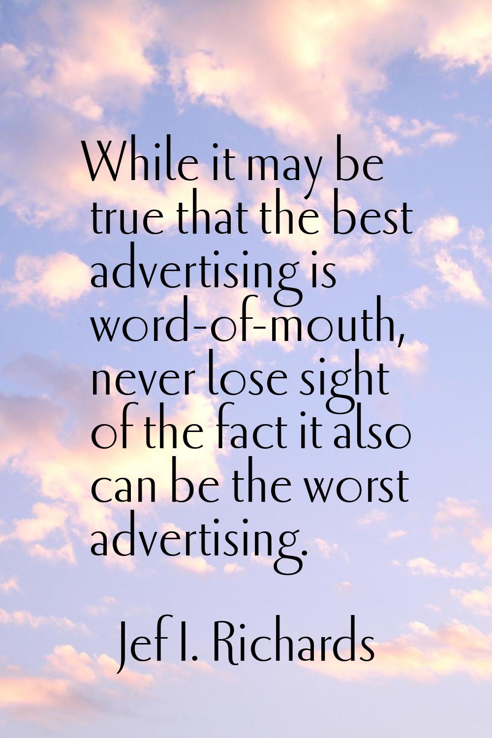 While it may be true that the best advertising is word-of-mouth, never lose sight of the fact it al