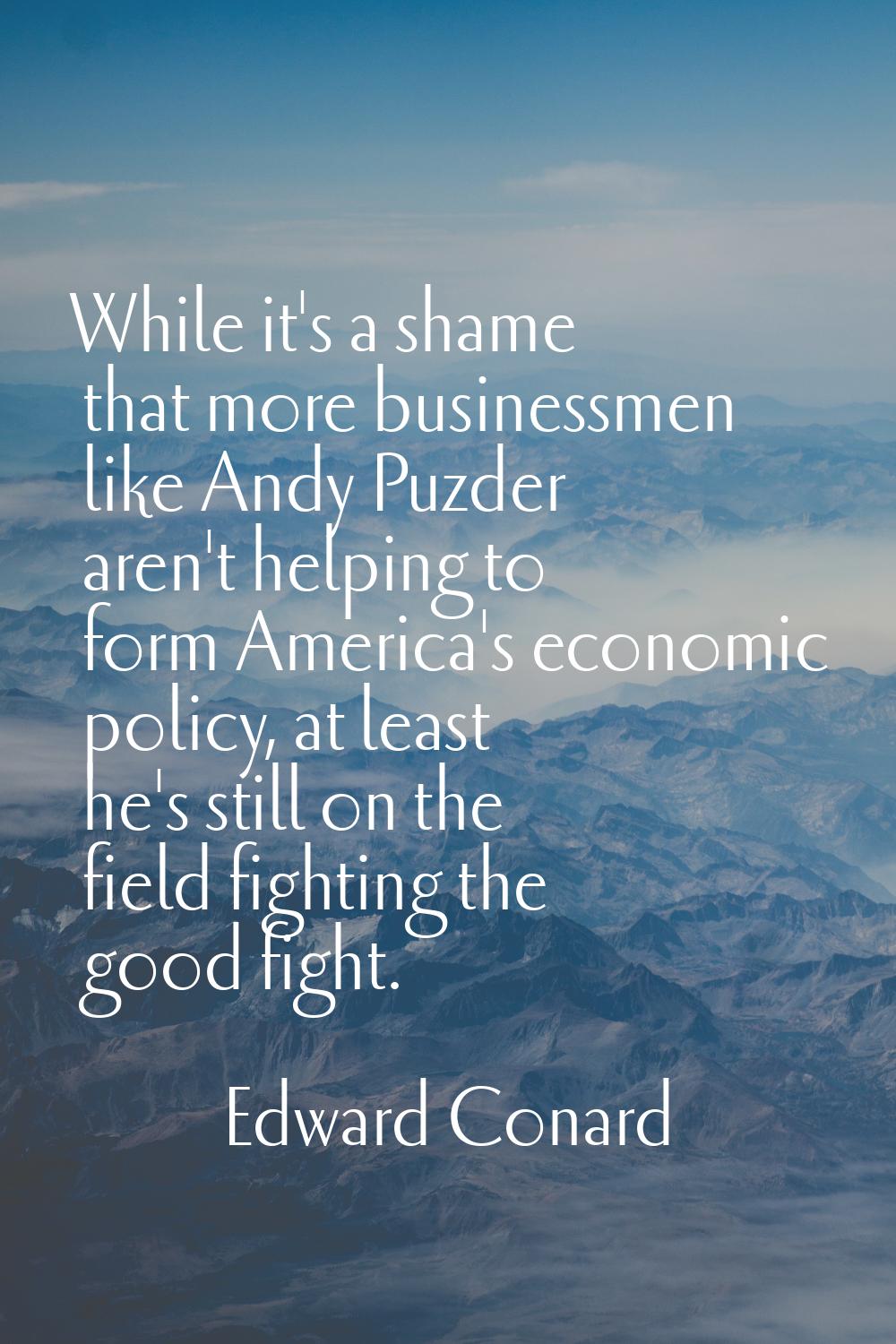 While it's a shame that more businessmen like Andy Puzder aren't helping to form America's economic