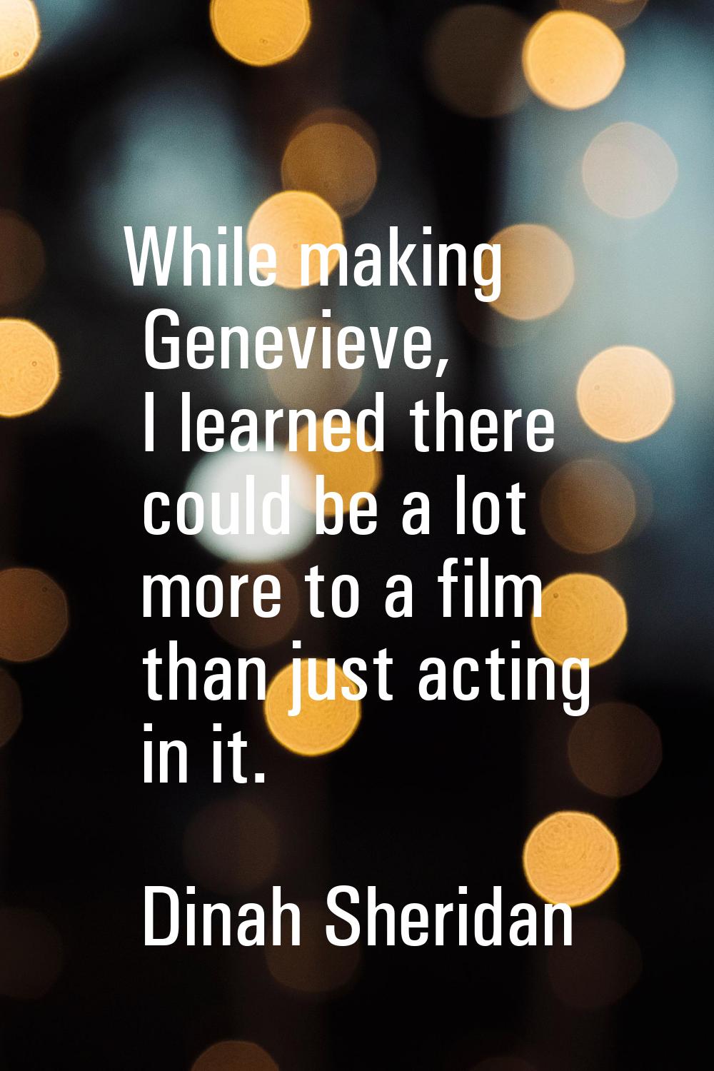 While making Genevieve, I learned there could be a lot more to a film than just acting in it.