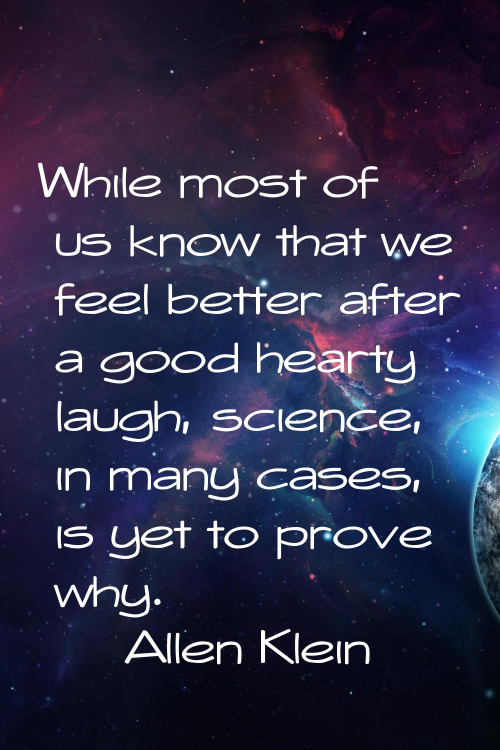 While most of us know that we feel better after a good hearty laugh, science, in many cases, is yet