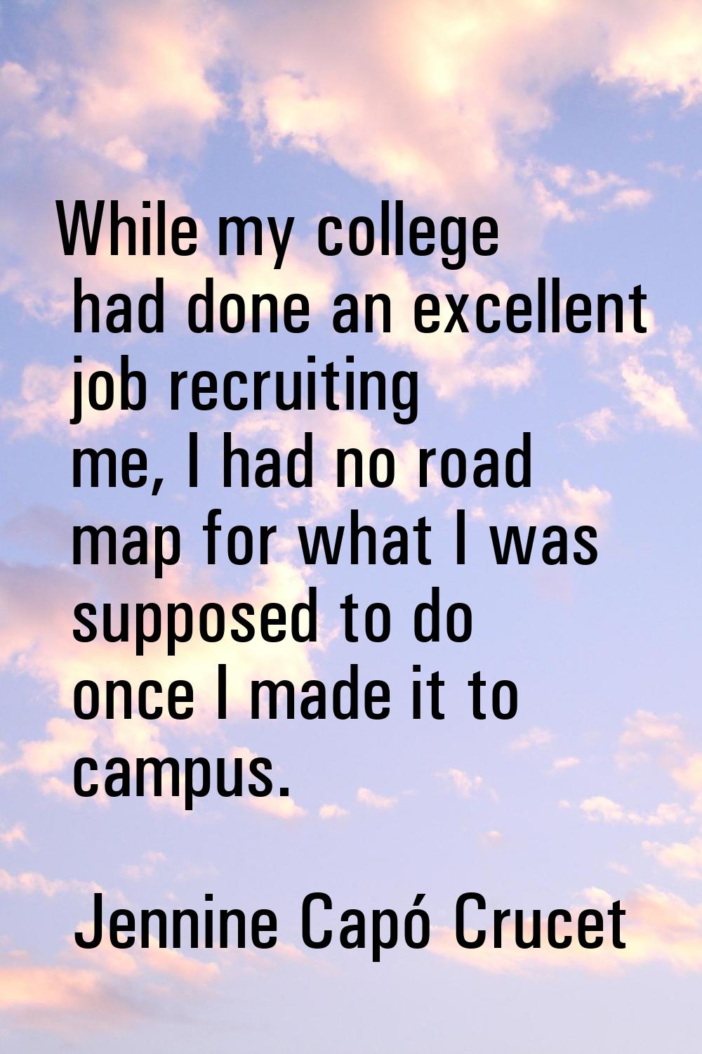 While my college had done an excellent job recruiting me, I had no road map for what I was supposed