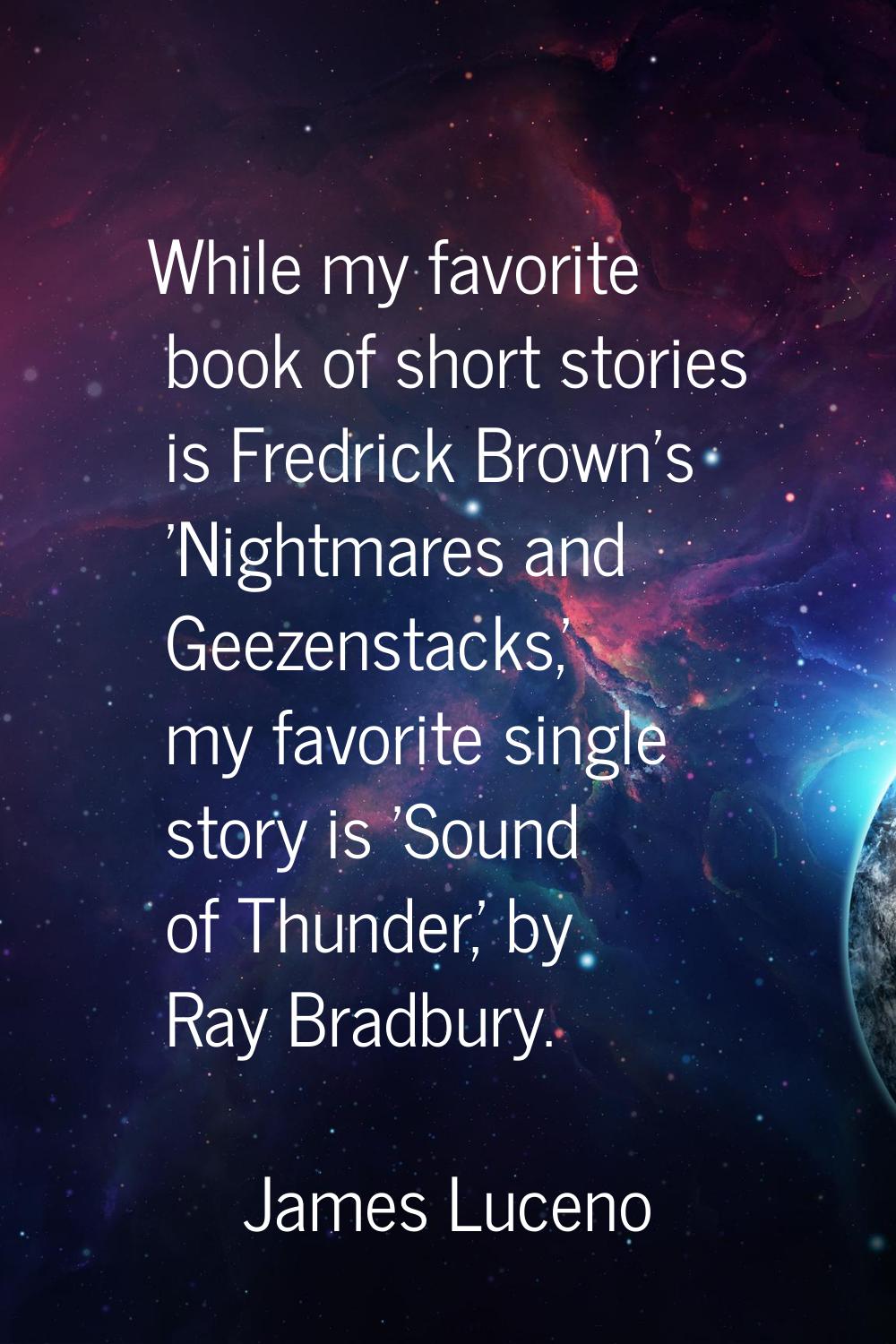 While my favorite book of short stories is Fredrick Brown's 'Nightmares and Geezenstacks,' my favor