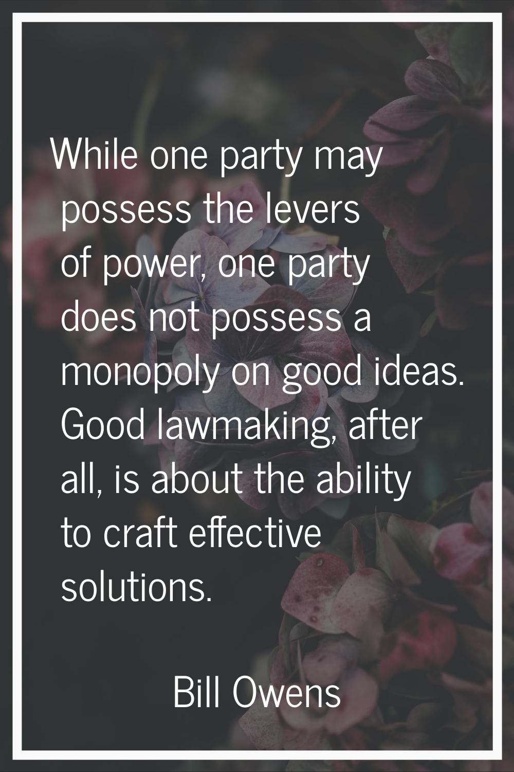 While one party may possess the levers of power, one party does not possess a monopoly on good idea