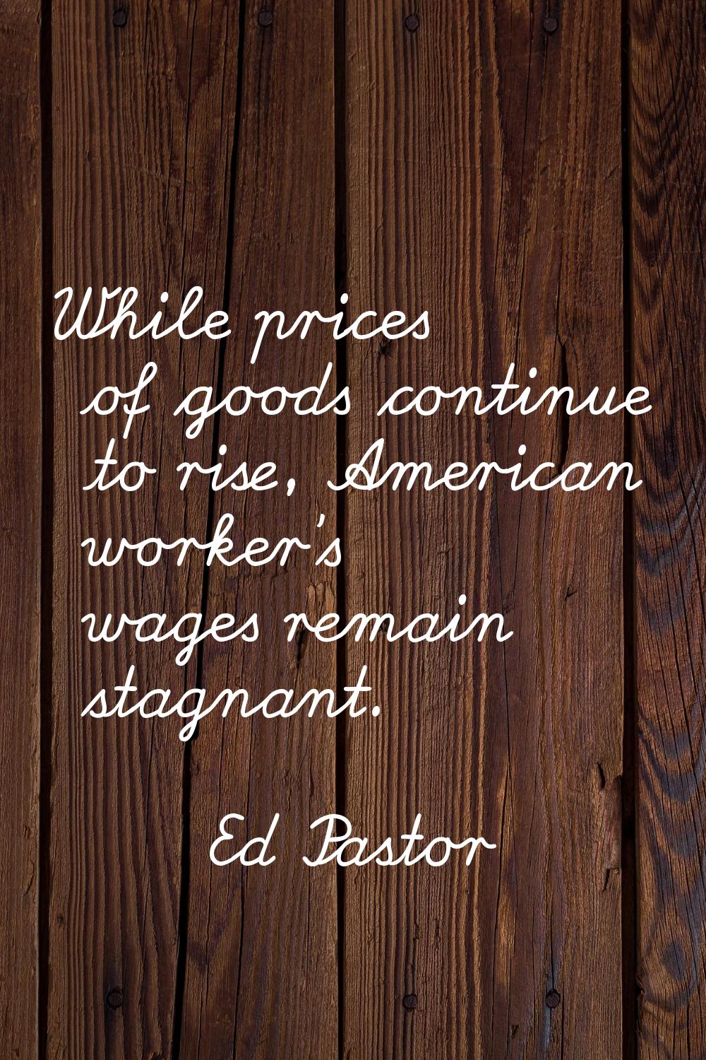 While prices of goods continue to rise, American worker's wages remain stagnant.