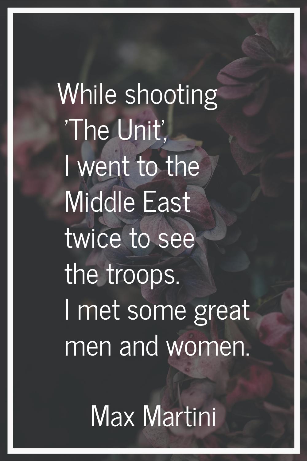 While shooting 'The Unit', I went to the Middle East twice to see the troops. I met some great men 