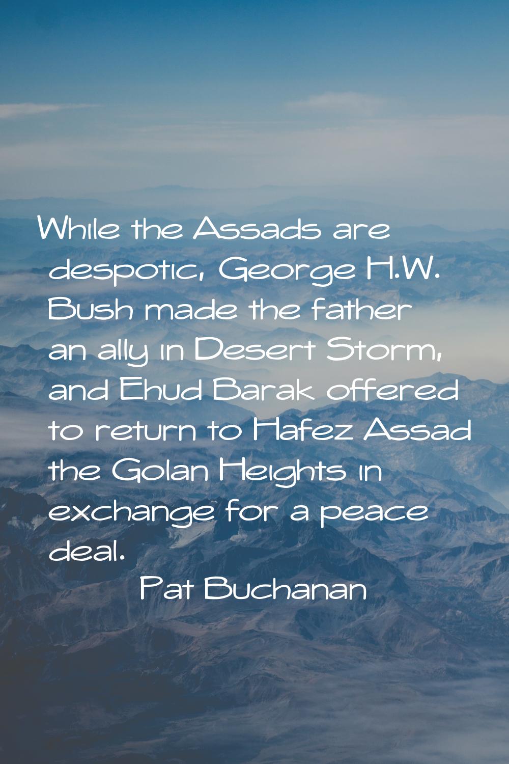 While the Assads are despotic, George H.W. Bush made the father an ally in Desert Storm, and Ehud B