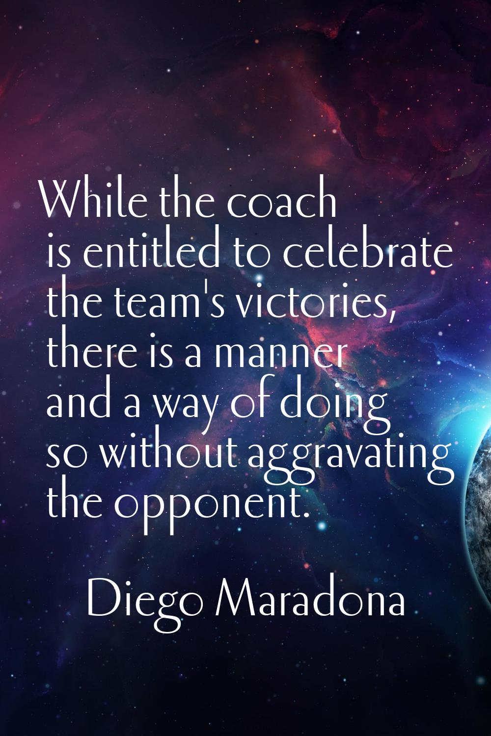 While the coach is entitled to celebrate the team's victories, there is a manner and a way of doing