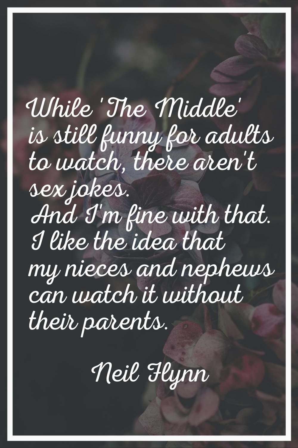 While 'The Middle' is still funny for adults to watch, there aren't sex jokes. And I'm fine with th