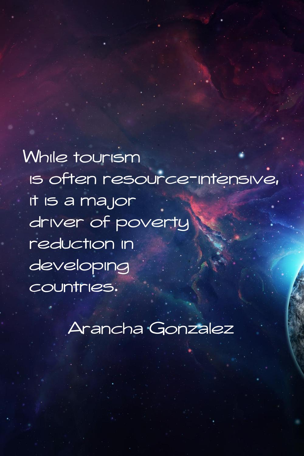 While tourism is often resource-intensive, it is a major driver of poverty reduction in developing 
