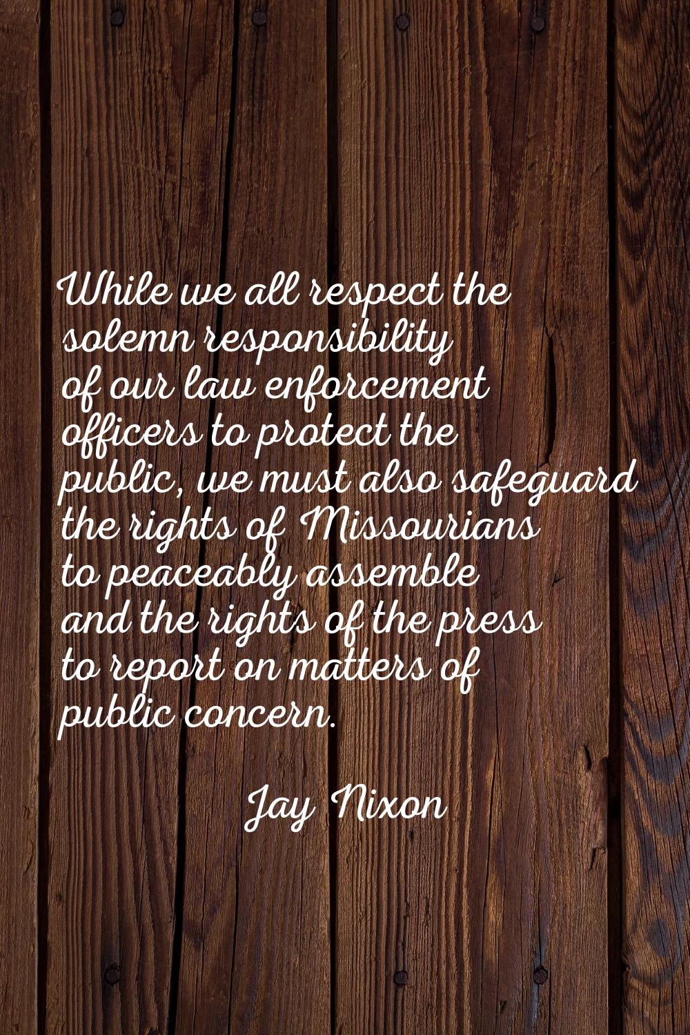 While we all respect the solemn responsibility of our law enforcement officers to protect the publi