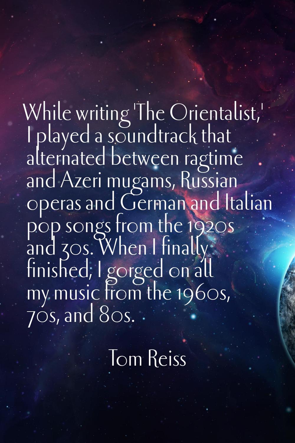 While writing 'The Orientalist,' I played a soundtrack that alternated between ragtime and Azeri mu