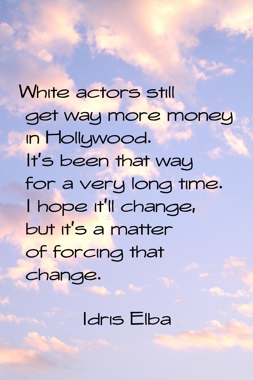 White actors still get way more money in Hollywood. It's been that way for a very long time. I hope