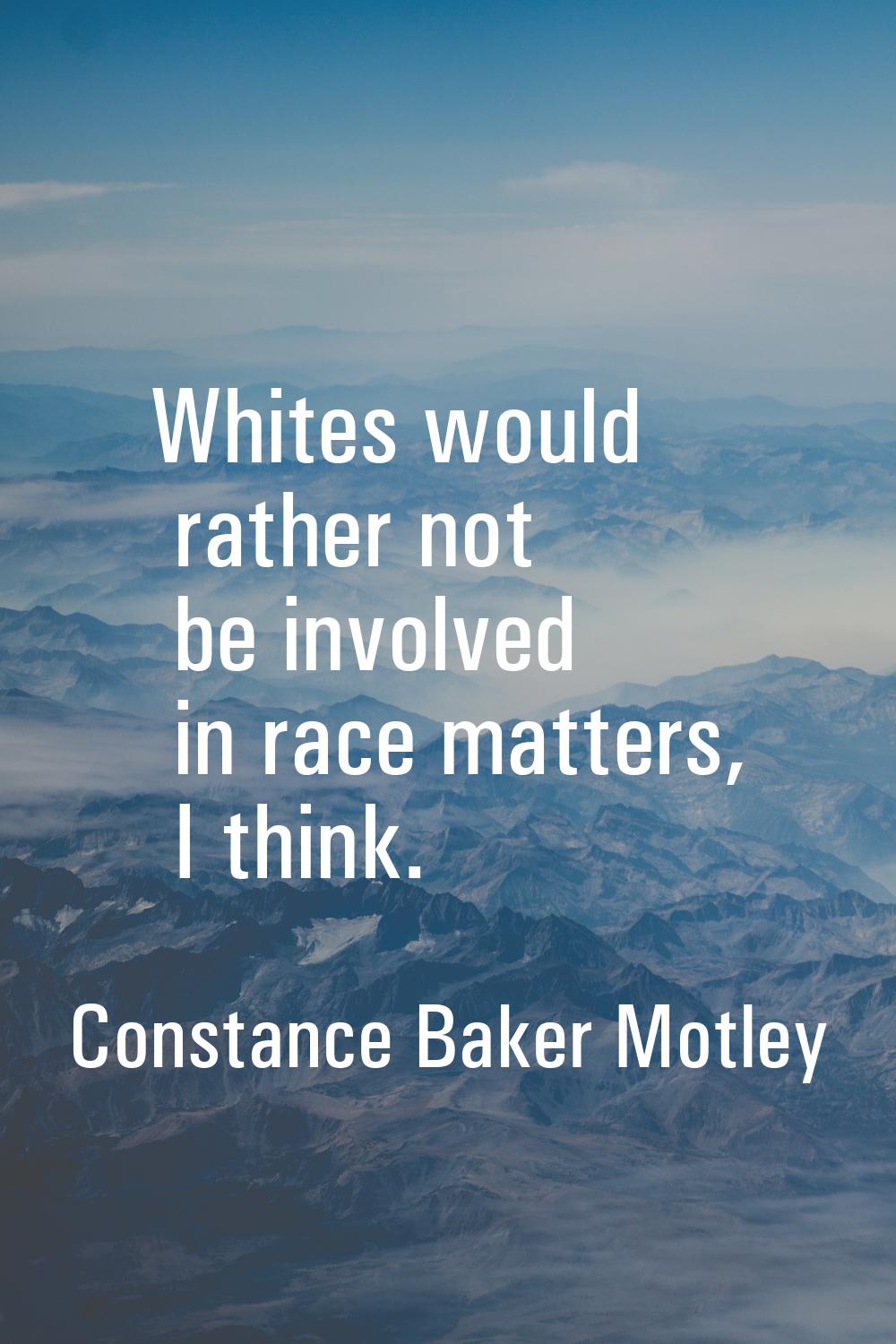 Whites would rather not be involved in race matters, I think.