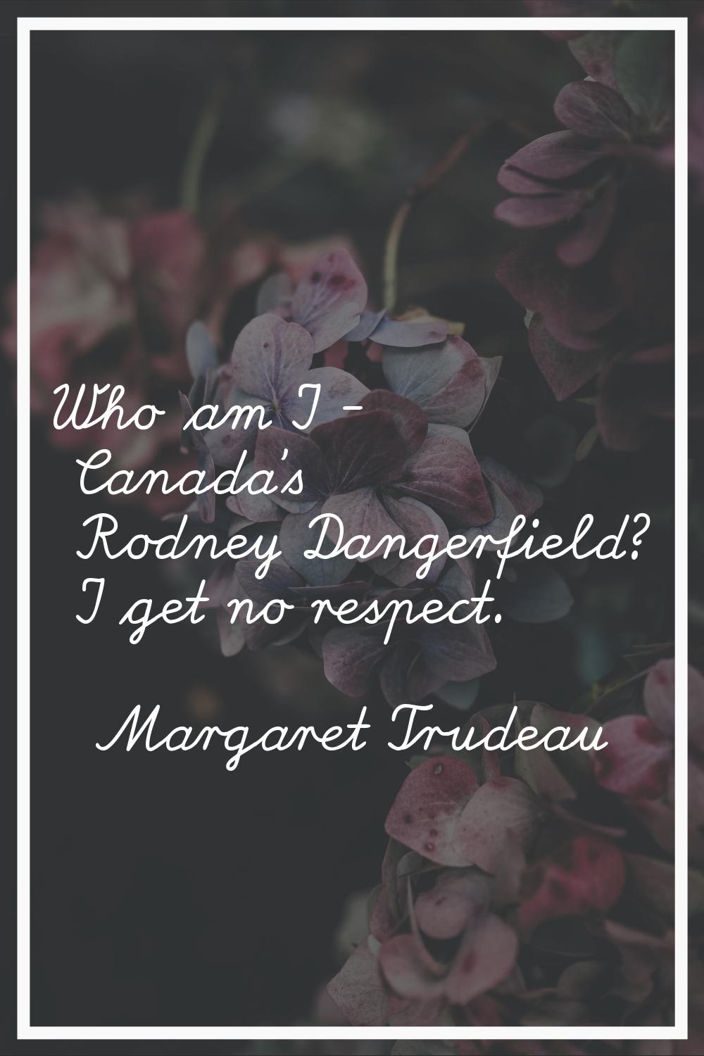 Who am I - Canada's Rodney Dangerfield? I get no respect.