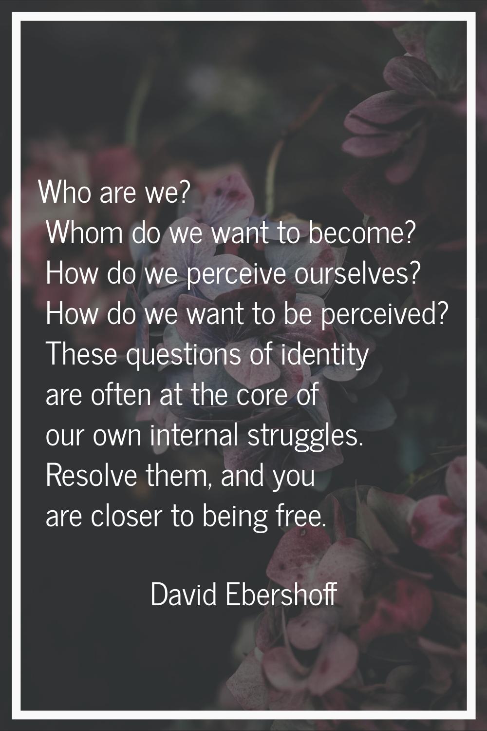 Who are we? Whom do we want to become? How do we perceive ourselves? How do we want to be perceived