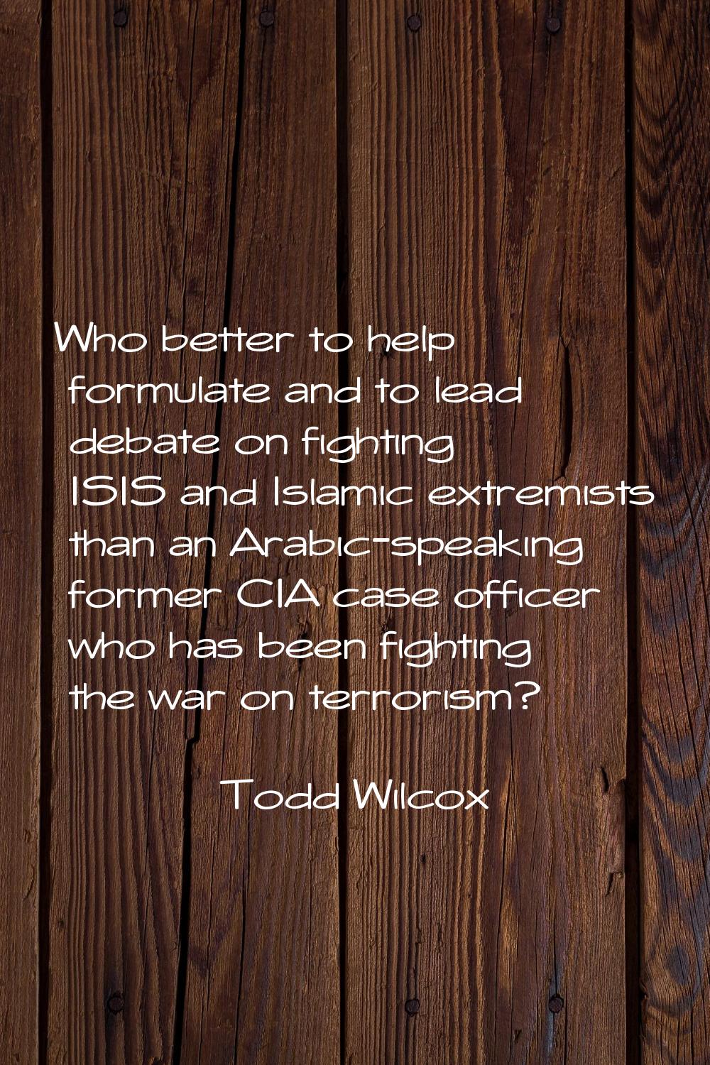 Who better to help formulate and to lead debate on fighting ISIS and Islamic extremists than an Ara