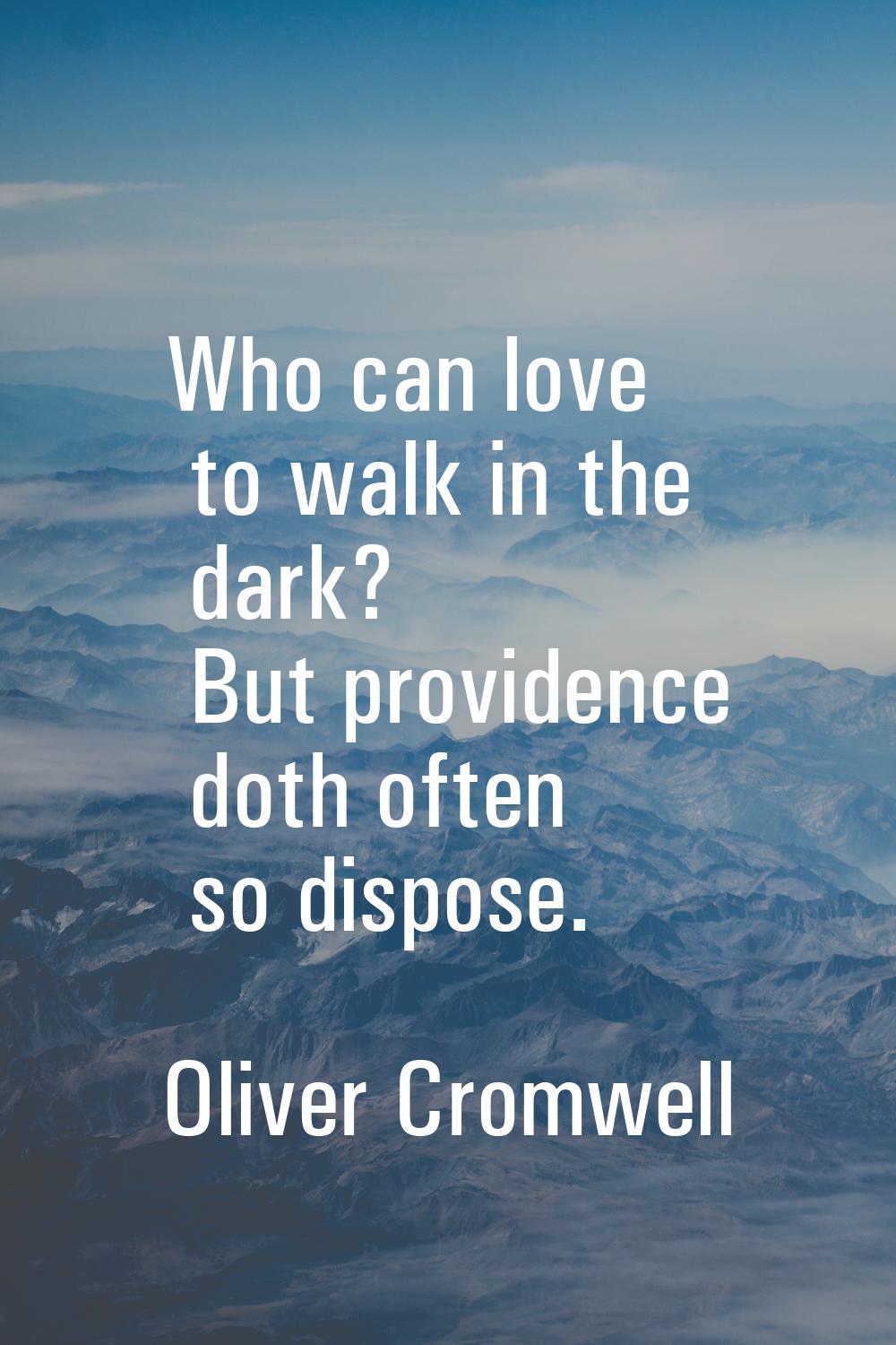 Who can love to walk in the dark? But providence doth often so dispose.
