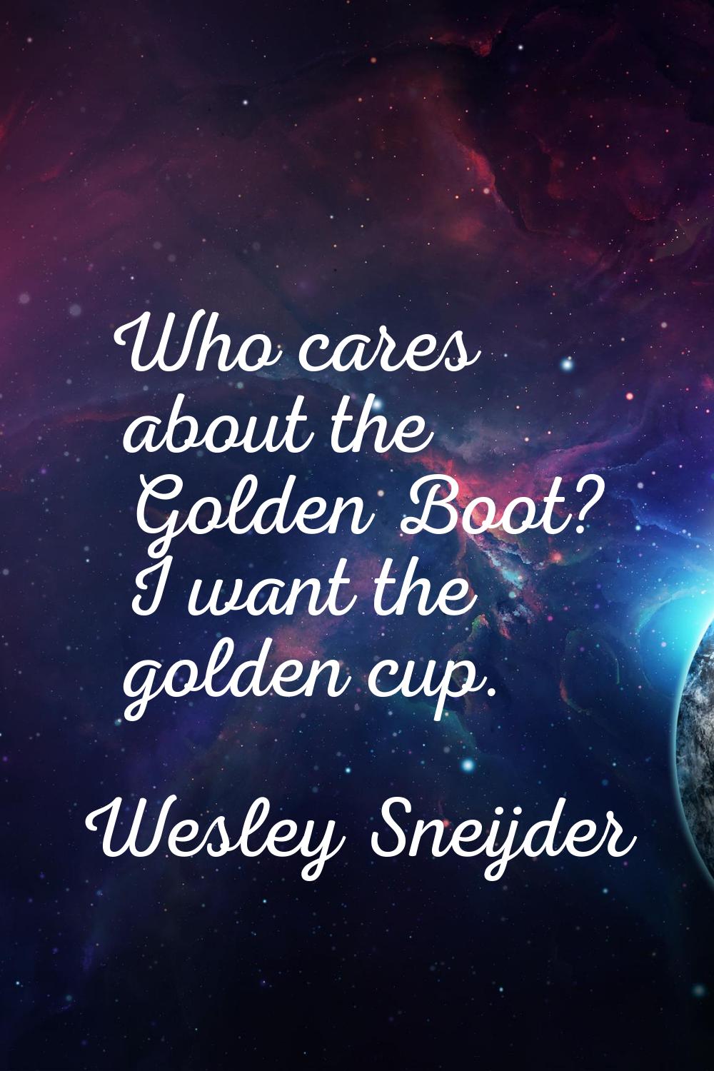 Who cares about the Golden Boot? I want the golden cup.