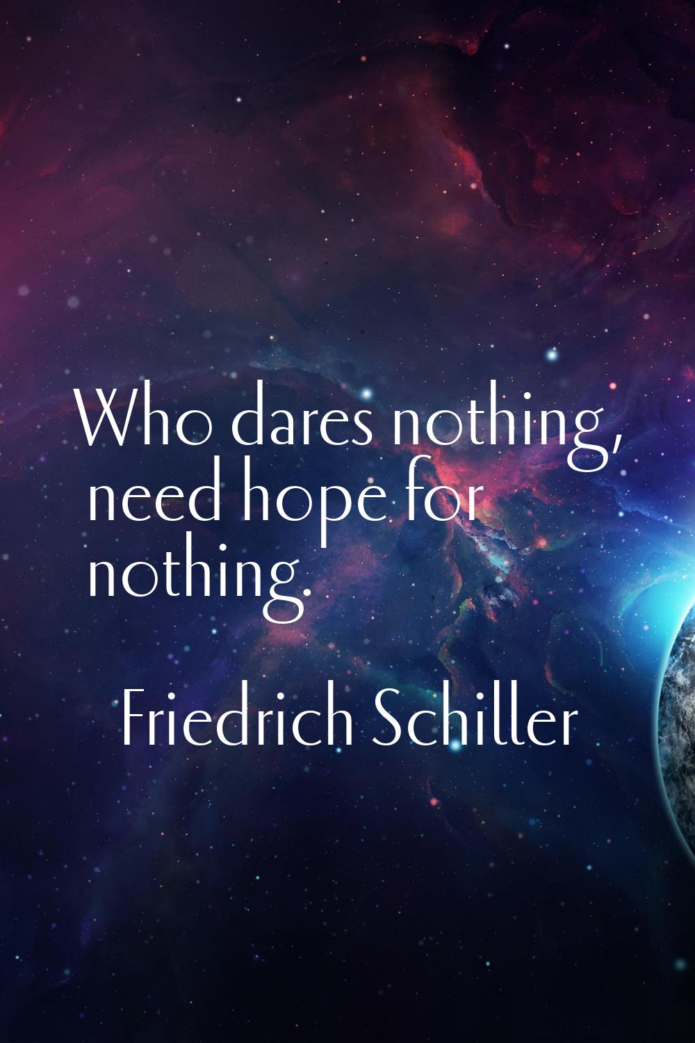 Who dares nothing, need hope for nothing.