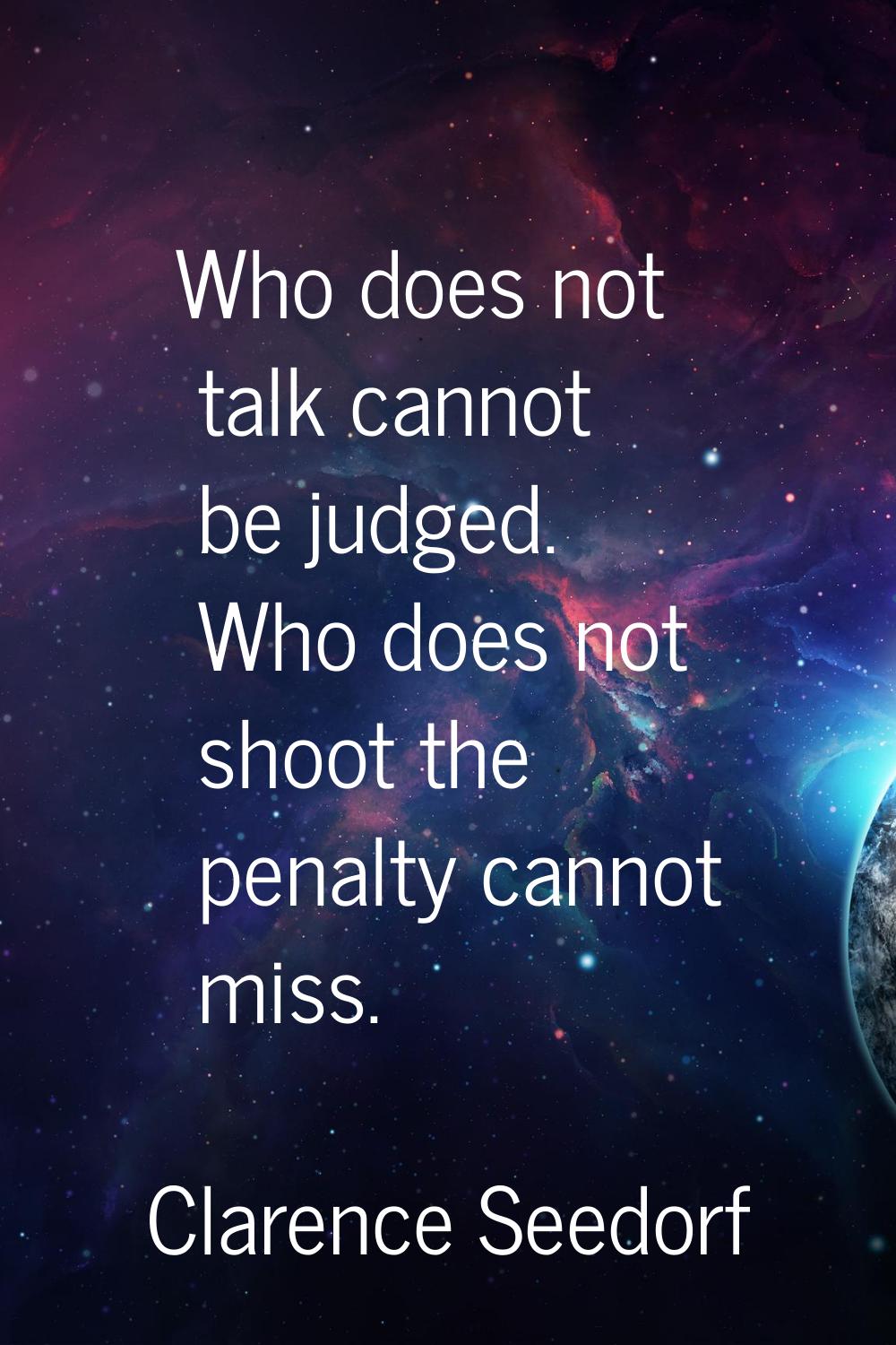 Who does not talk cannot be judged. Who does not shoot the penalty cannot miss.