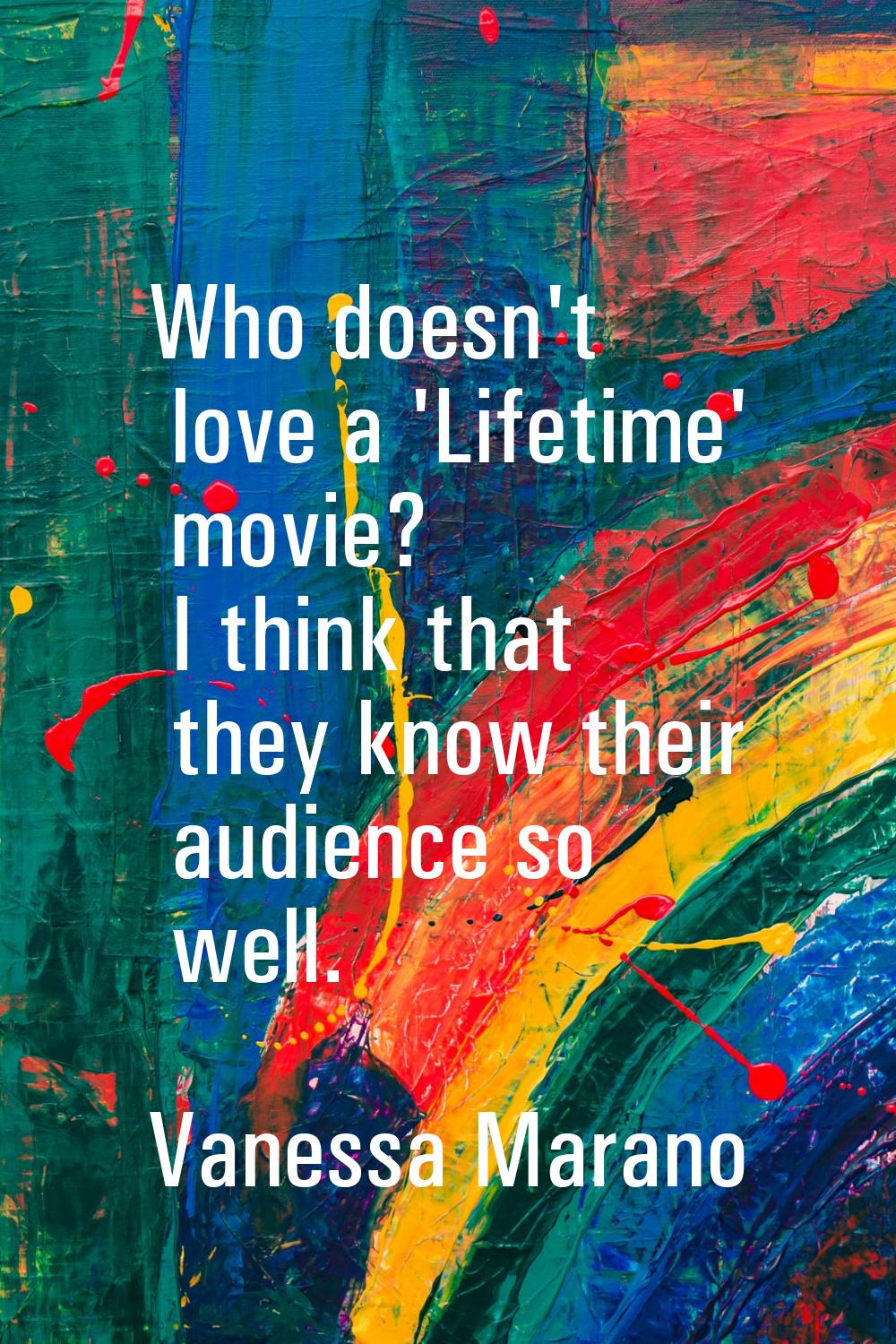 Who doesn't love a 'Lifetime' movie? I think that they know their audience so well.