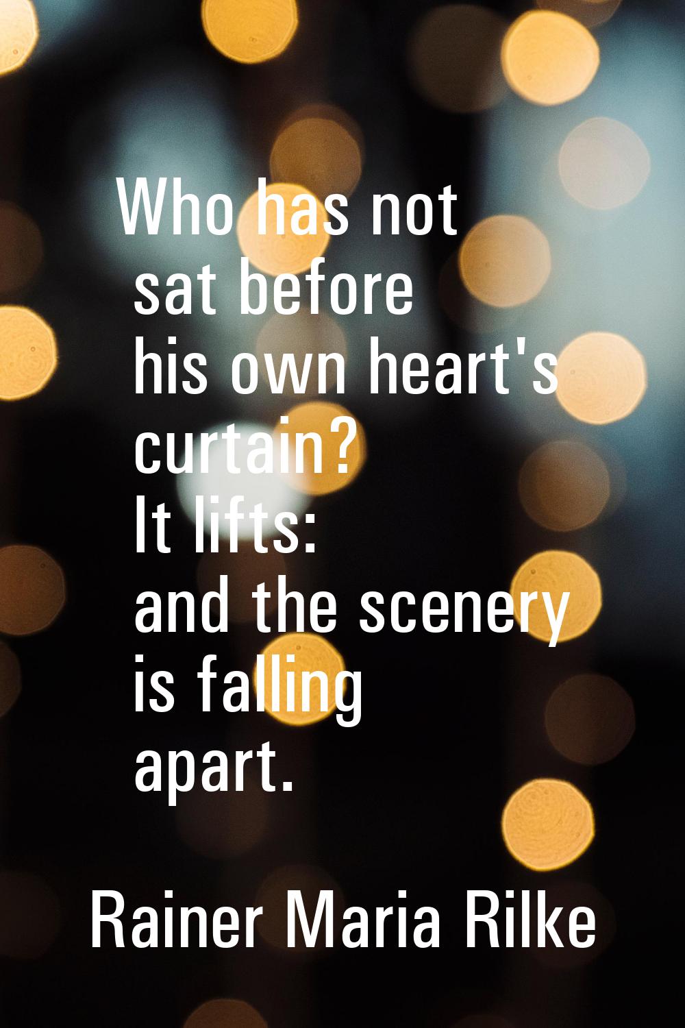 Who has not sat before his own heart's curtain? It lifts: and the scenery is falling apart.