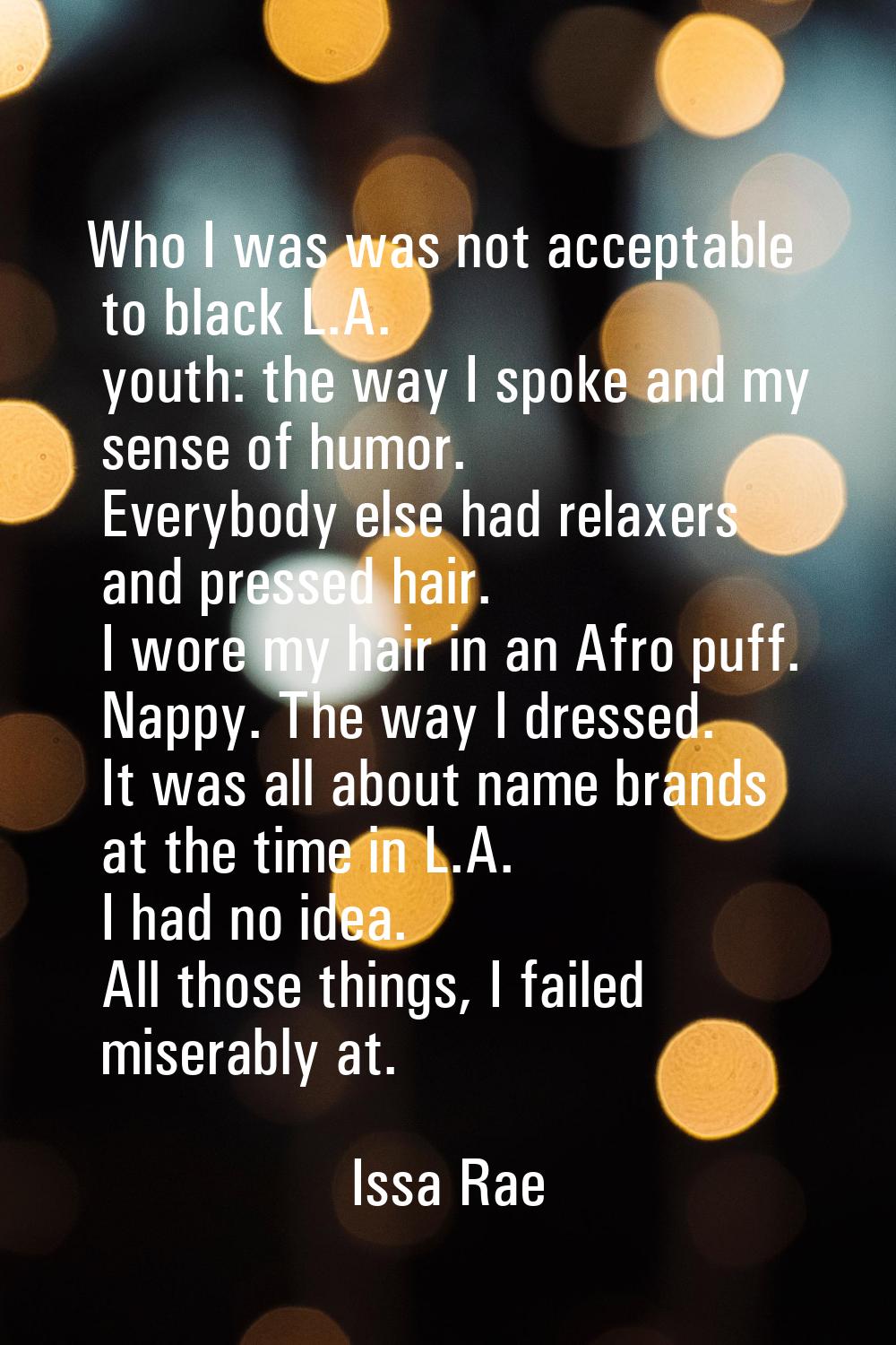 Who I was was not acceptable to black L.A. youth: the way I spoke and my sense of humor. Everybody 