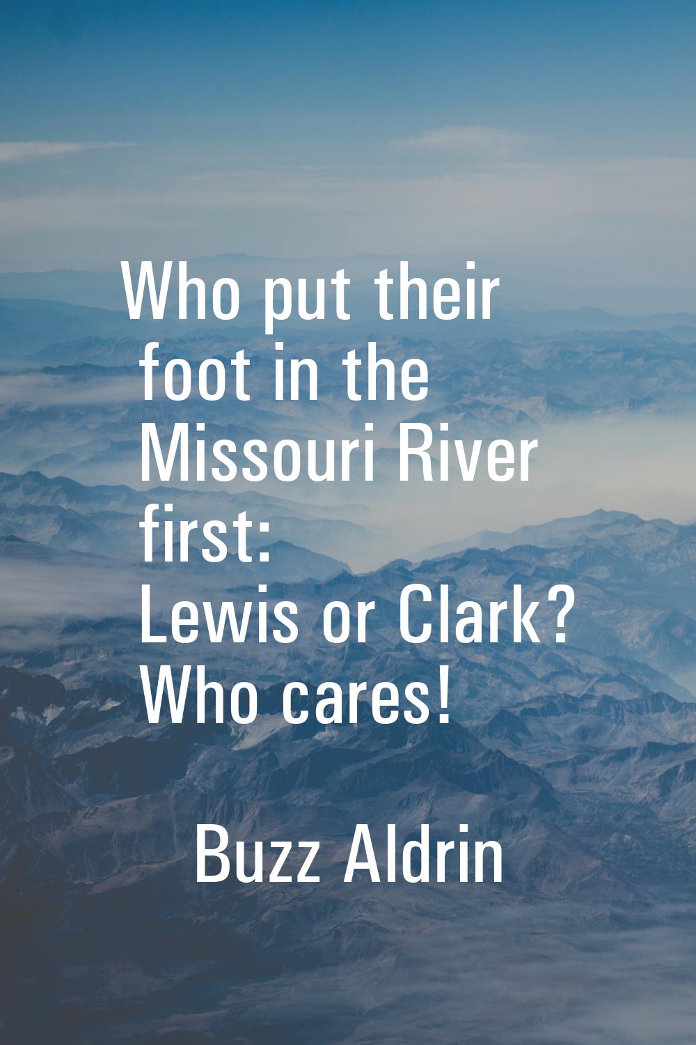 Who put their foot in the Missouri River first: Lewis or Clark? Who cares!