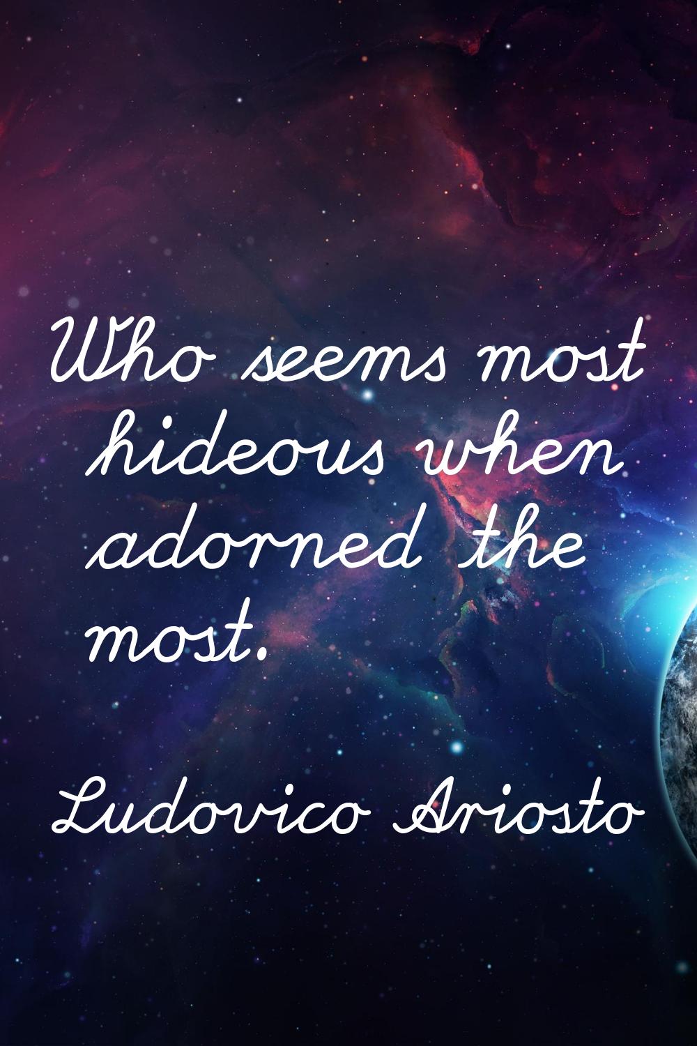 Who seems most hideous when adorned the most.