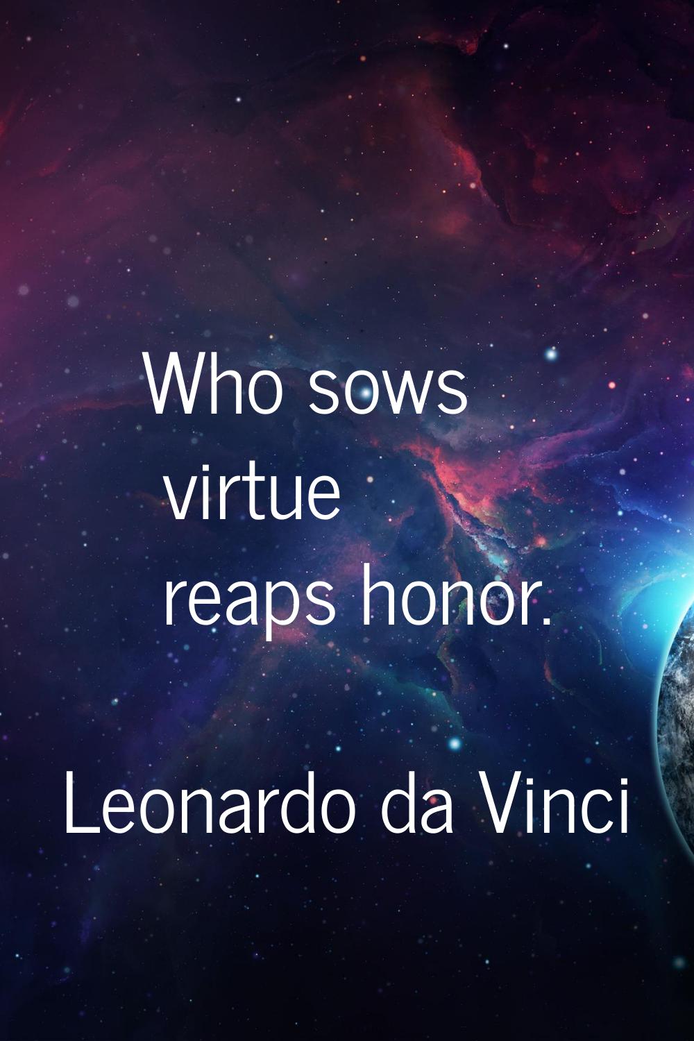 Who sows virtue reaps honor.