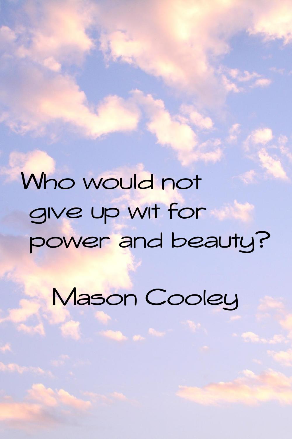 Who would not give up wit for power and beauty?