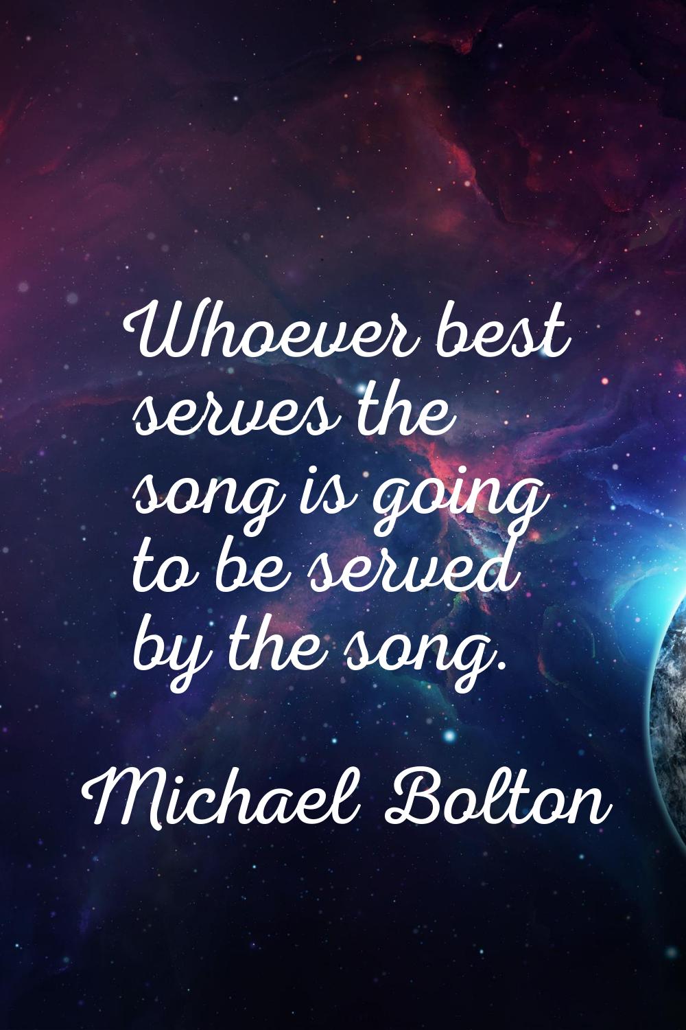 Whoever best serves the song is going to be served by the song.