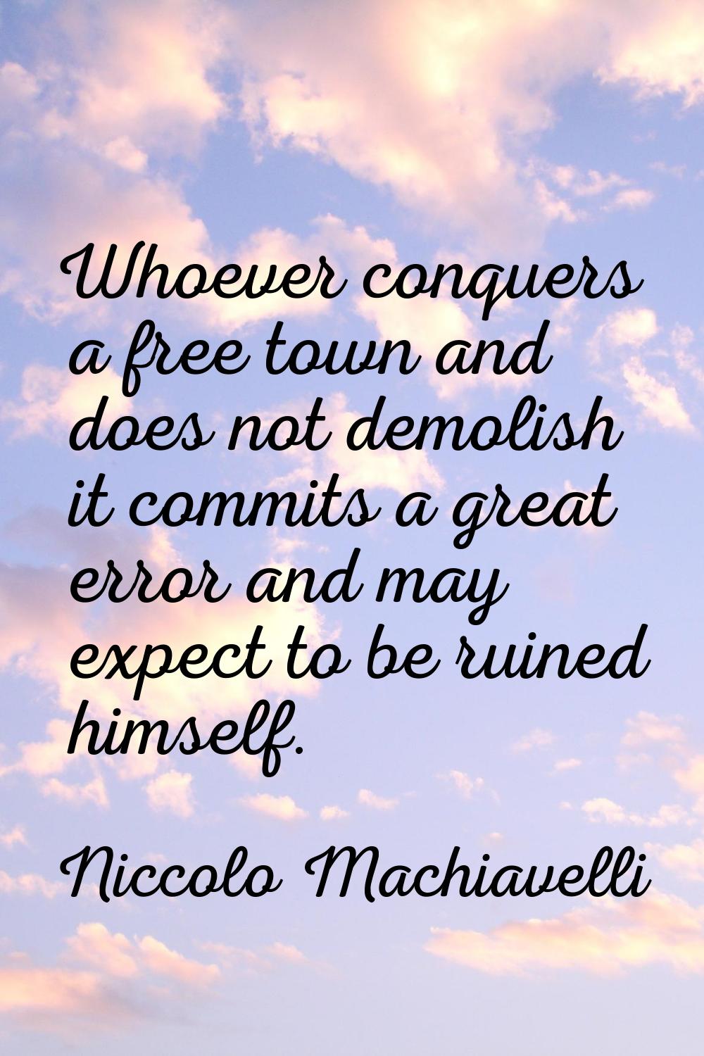Whoever conquers a free town and does not demolish it commits a great error and may expect to be ru