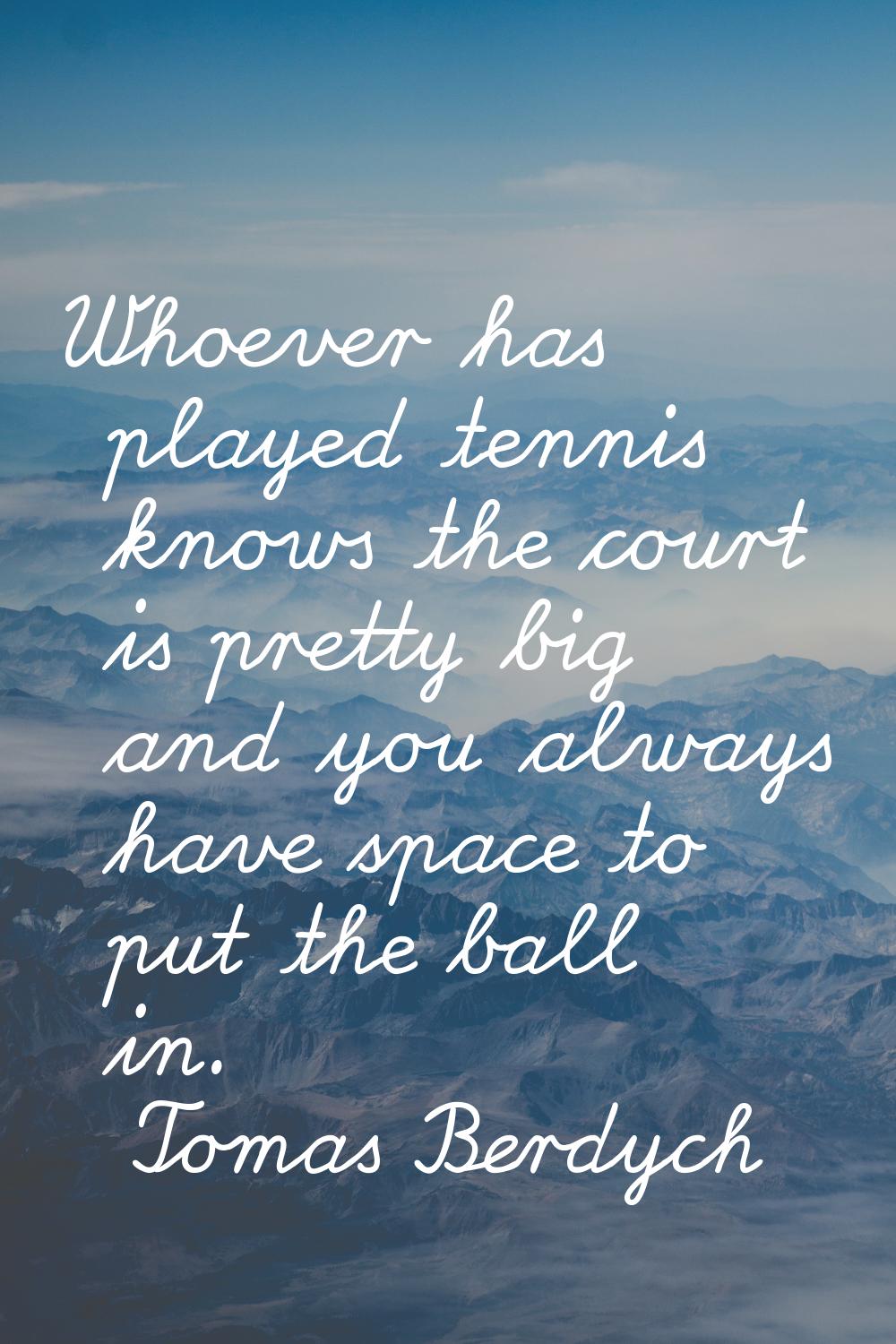 Whoever has played tennis knows the court is pretty big and you always have space to put the ball i