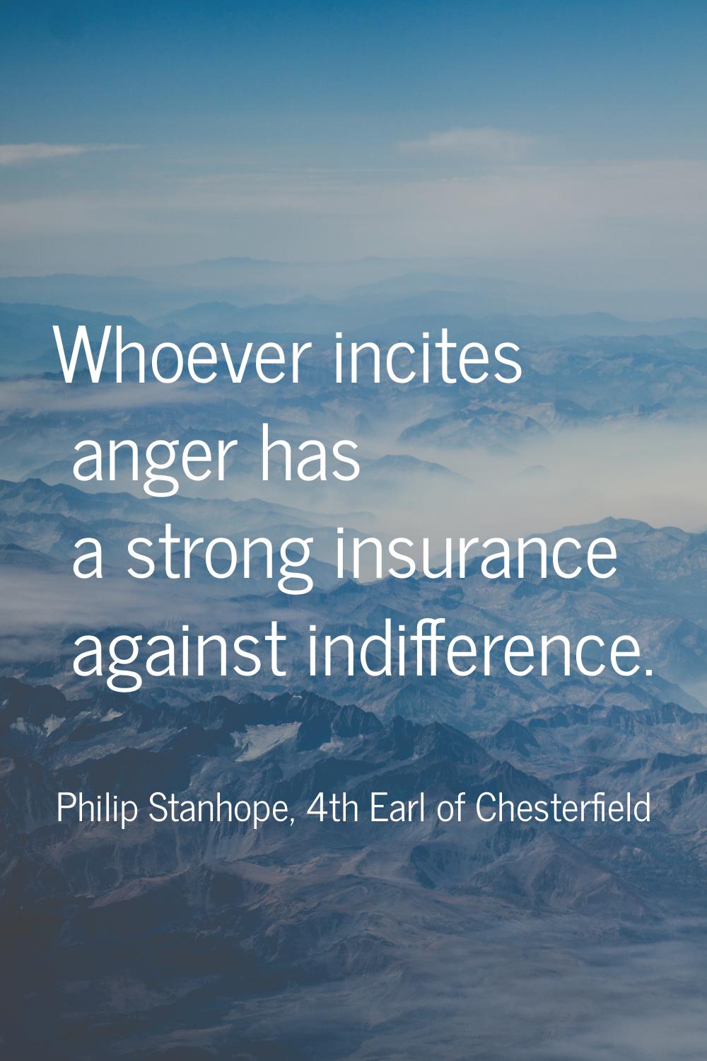 Whoever incites anger has a strong insurance against indifference.