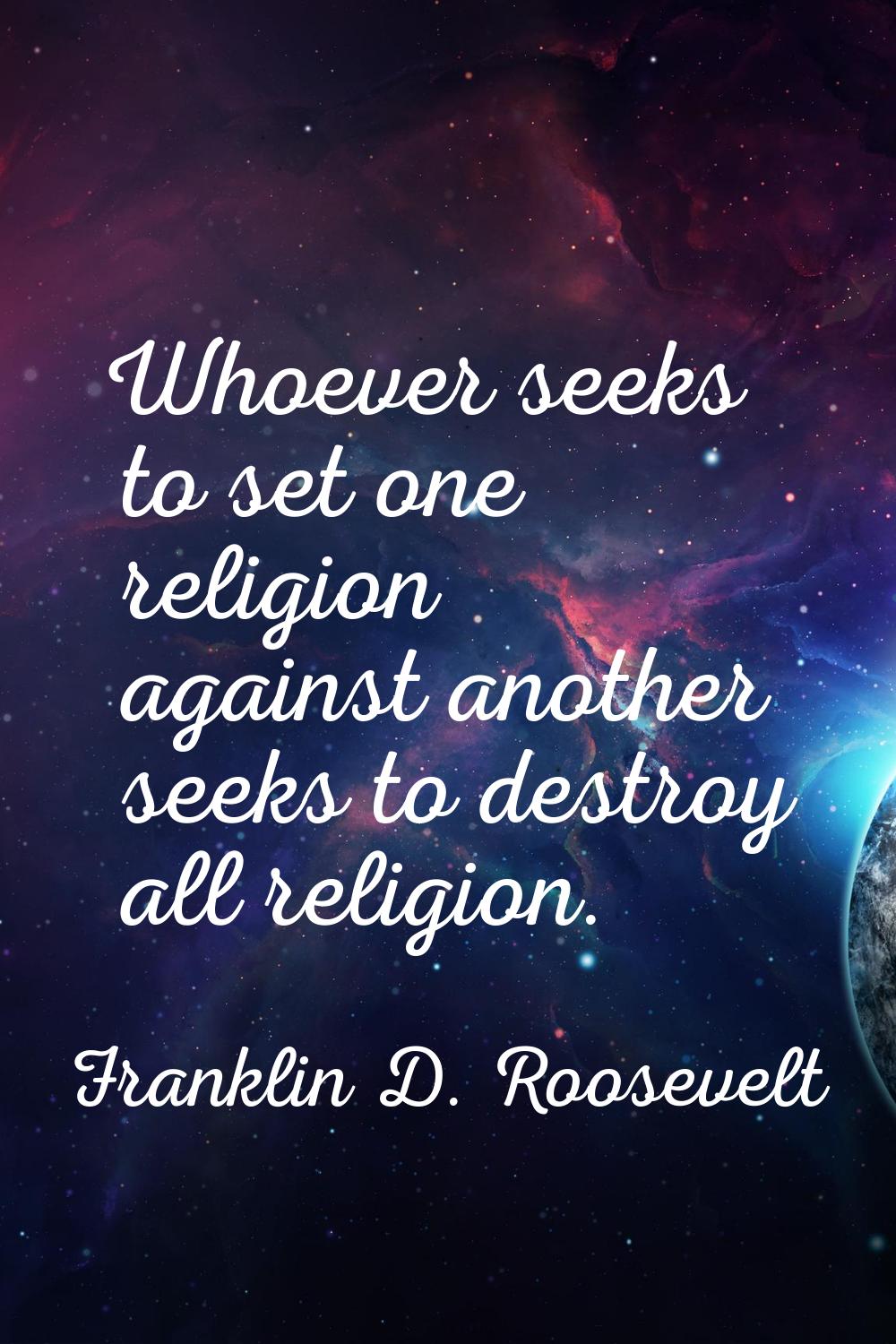 Whoever seeks to set one religion against another seeks to destroy all religion.