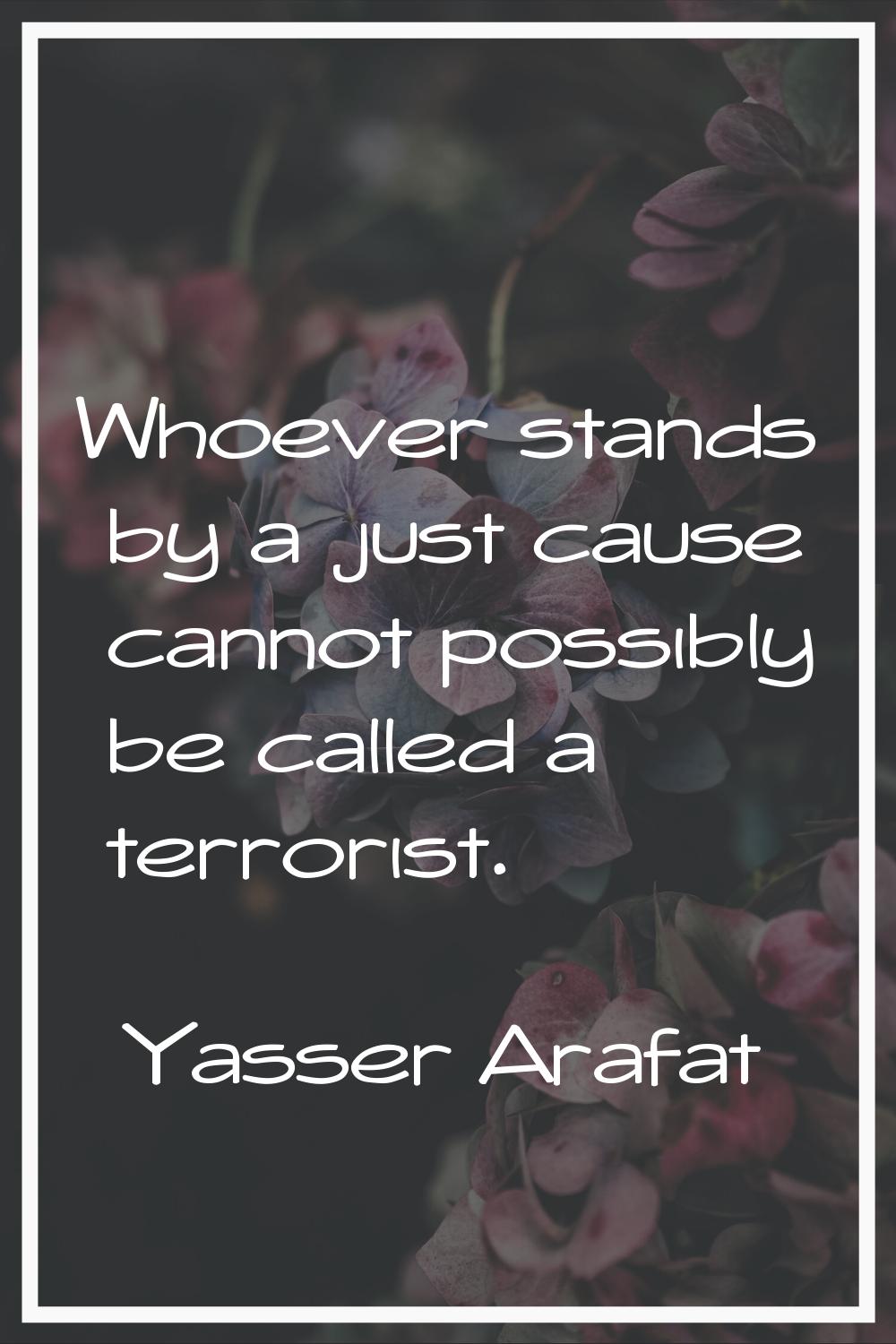 Whoever stands by a just cause cannot possibly be called a terrorist.