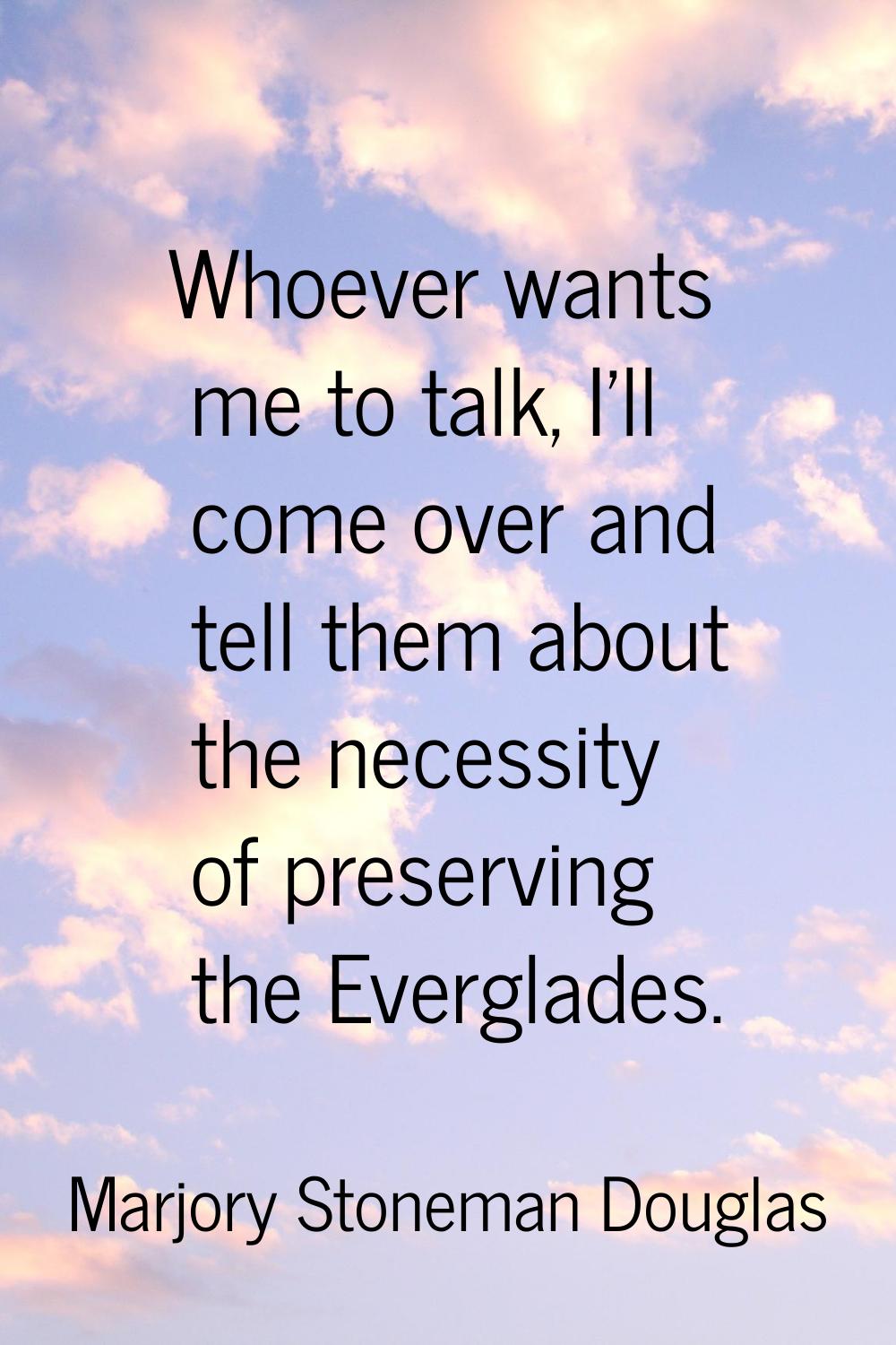 Whoever wants me to talk, I'll come over and tell them about the necessity of preserving the Evergl
