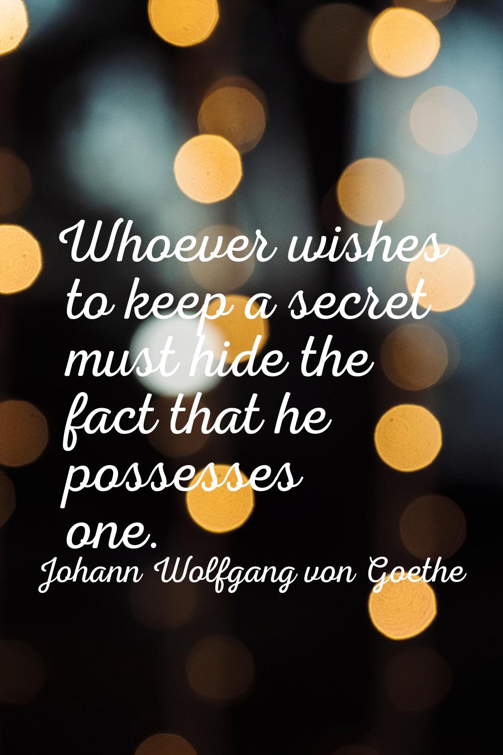 Whoever wishes to keep a secret must hide the fact that he possesses one.