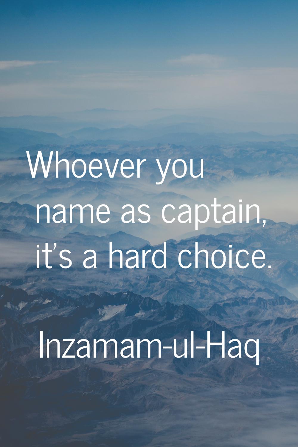Whoever you name as captain, it's a hard choice.