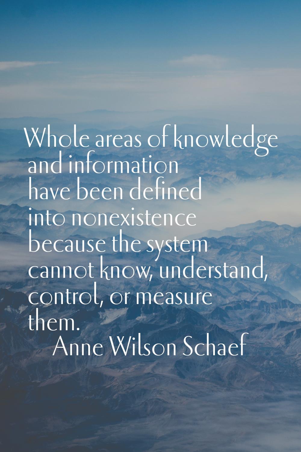 Whole areas of knowledge and information have been defined into nonexistence because the system can
